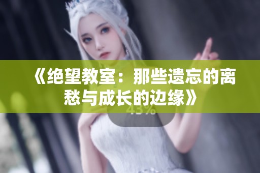 《绝望教室：那些遗忘的离愁与成长的边缘》
