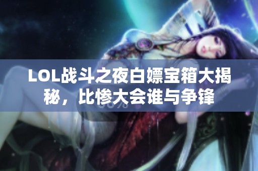 LOL战斗之夜白嫖宝箱大揭秘，比惨大会谁与争锋