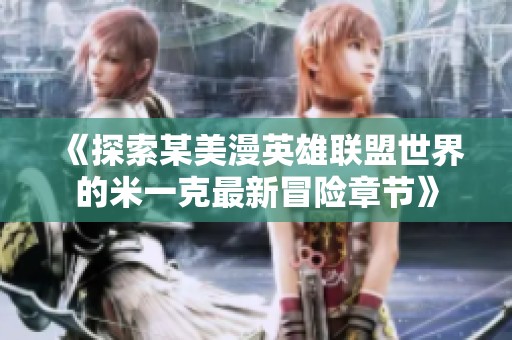 《探索某美漫英雄联盟世界的米一克最新冒险章节》