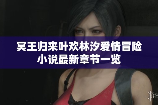 冥王归来叶欢林汐爱情冒险小说最新章节一览