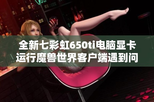 全新七彩虹650ti电脑显卡运行魔兽世界客户端遇到问题解决方法