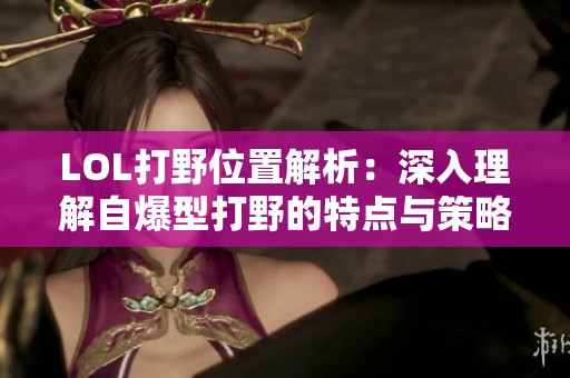 LOL打野位置解析：深入理解自爆型打野的特点与策略