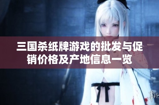 三国杀纸牌游戏的批发与促销价格及产地信息一览