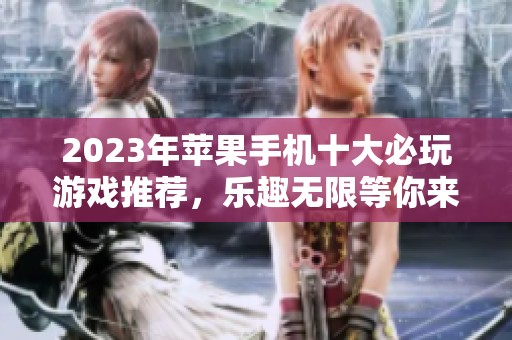 2023年苹果手机十大必玩游戏推荐，乐趣无限等你来探索