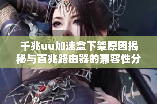 千兆uu加速盒下架原因揭秘与百兆路由器的兼容性分析