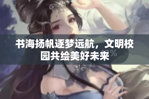 书海扬帆逐梦远航，文明校园共绘美好未来