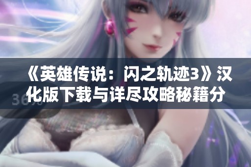《英雄传说：闪之轨迹3》汉化版下载与详尽攻略秘籍分享