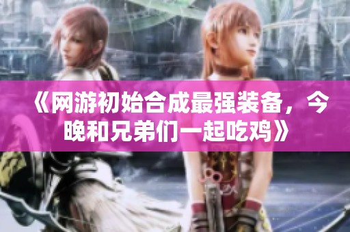 《网游初始合成最强装备，今晚和兄弟们一起吃鸡》