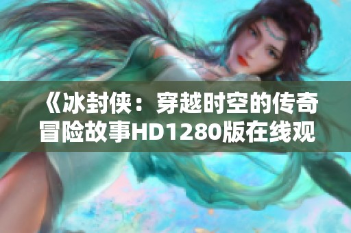 《冰封侠：穿越时空的传奇冒险故事HD1280版在线观赏》