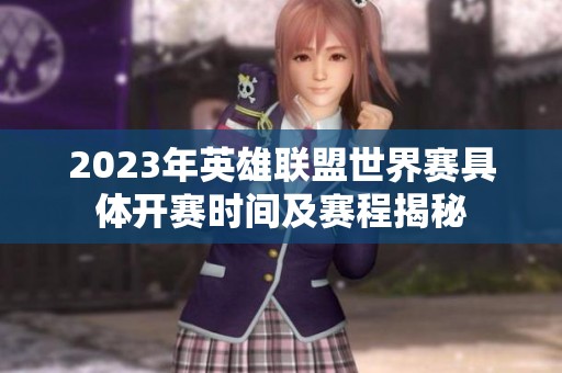2023年英雄联盟世界赛具体开赛时间及赛程揭秘