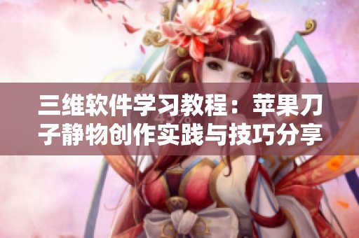 三维软件学习教程：苹果刀子静物创作实践与技巧分享