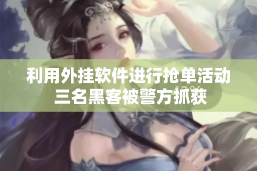 利用外挂软件进行抢单活动 三名黑客被警方抓获
