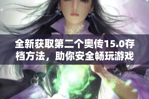 全新获取第二个奥传15.0存档方法，助你安全畅玩游戏！