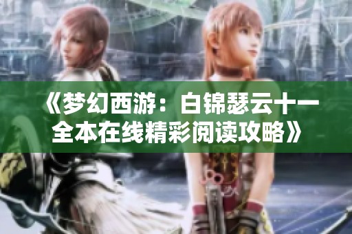 《梦幻西游：白锦瑟云十一全本在线精彩阅读攻略》
