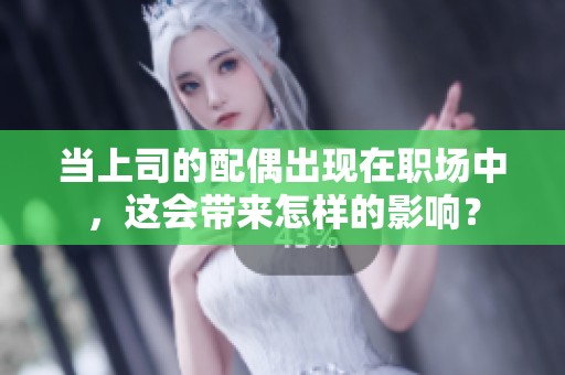 当上司的配偶出现在职场中，这会带来怎样的影响？