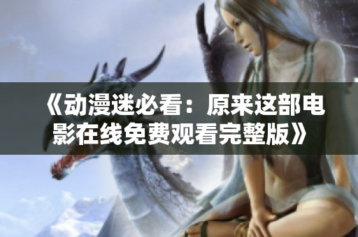 《动漫迷必看：原来这部电影在线免费观看完整版》