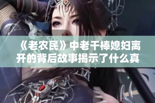 《老农民》中老干棒媳妇离开的背后故事揭示了什么真相