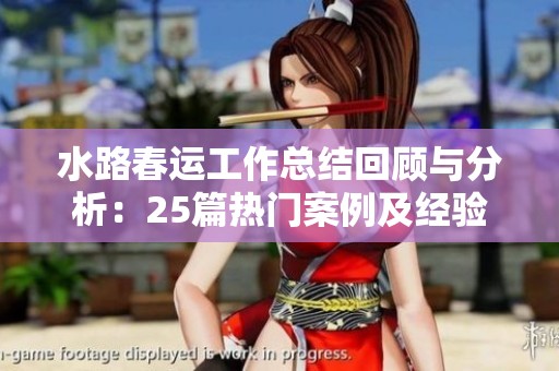 水路春运工作总结回顾与分析：25篇热门案例及经验分享
