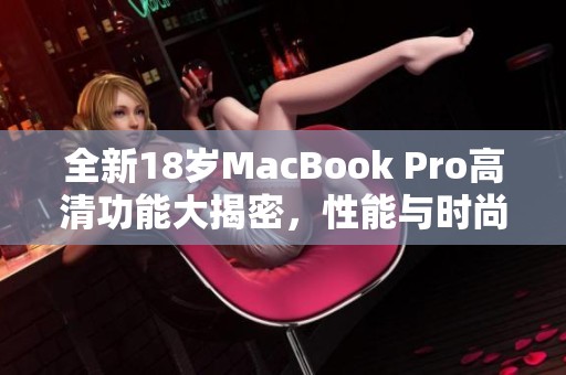 全新18岁MacBook Pro高清功能大揭密，性能与时尚兼备