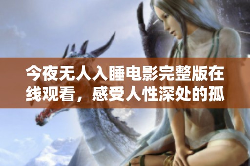 今夜无人入睡电影完整版在线观看，感受人性深处的孤独与挣扎