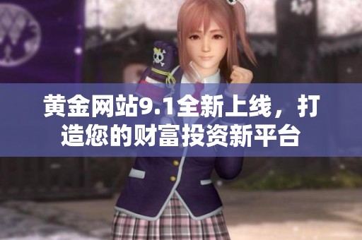 黄金网站9.1全新上线，打造您的财富投资新平台