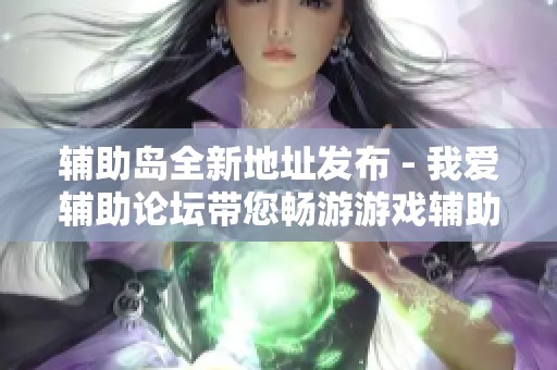 辅助岛全新地址发布 - 我爱辅助论坛带您畅游游戏辅助资源