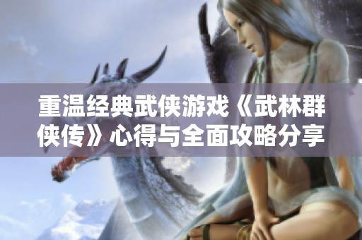 重温经典武侠游戏《武林群侠传》心得与全面攻略分享