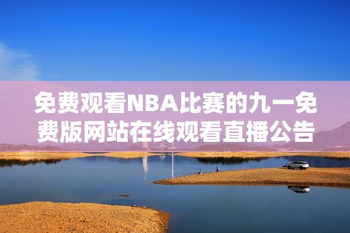 免费观看NBA比赛的九一免费版网站在线观看直播公告