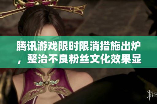 腾讯游戏限时限消措施出炉，整治不良粉丝文化效果显著