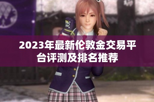2023年最新伦敦金交易平台评测及排名推荐