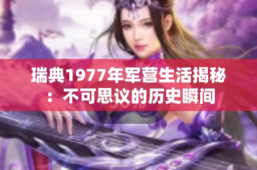 瑞典1977年军营生活揭秘：不可思议的历史瞬间