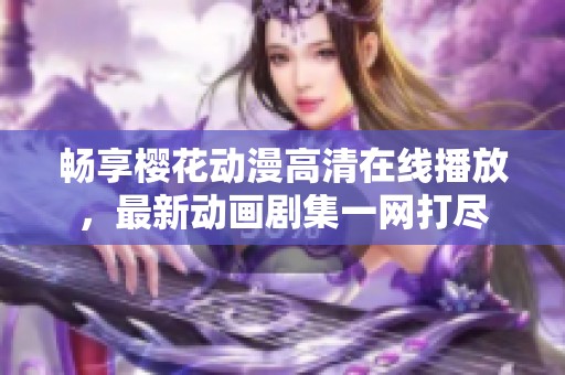 畅享樱花动漫高清在线播放，最新动画剧集一网打尽