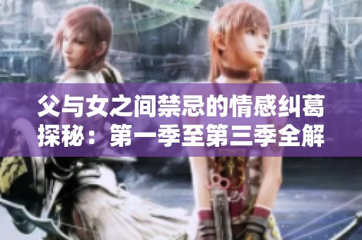 父与女之间禁忌的情感纠葛探秘：第一季至第三季全解析