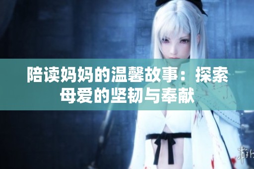 陪读妈妈的温馨故事：探索母爱的坚韧与奉献