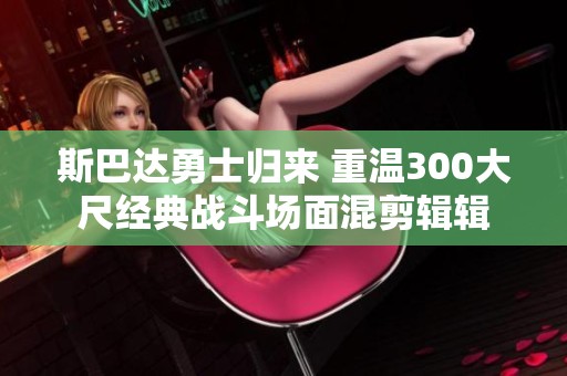 斯巴达勇士归来 重温300大尺经典战斗场面混剪辑辑