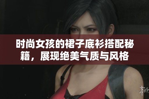 时尚女孩的裙子底衫搭配秘籍，展现绝美气质与风格