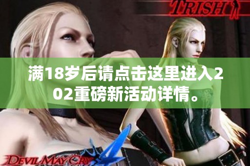 满18岁后请点击这里进入202重磅新活动详情。