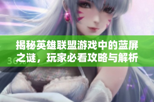 揭秘英雄联盟游戏中的蓝屏之谜，玩家必看攻略与解析
