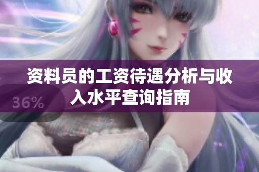 资料员的工资待遇分析与收入水平查询指南
