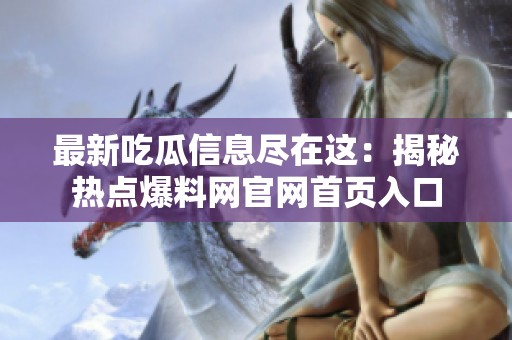 最新吃瓜信息尽在这：揭秘热点爆料网官网首页入口