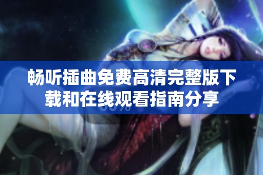 畅听插曲免费高清完整版下载和在线观看指南分享