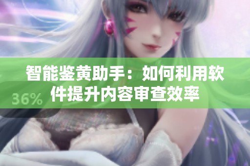 智能鉴黄助手：如何利用软件提升内容审查效率