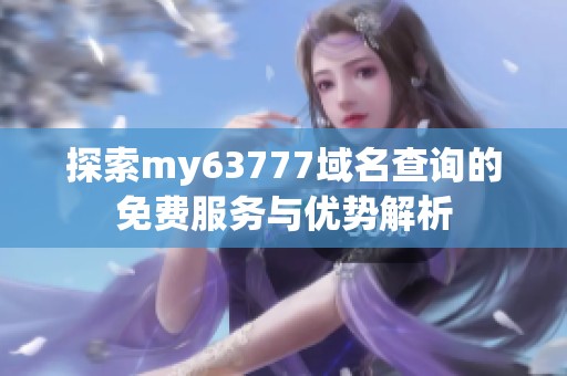 探索my63777域名查询的免费服务与优势解析