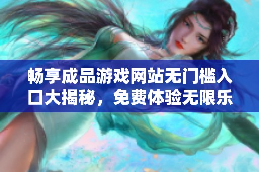 畅享成品游戏网站无门槛入口大揭秘，免费体验无限乐趣