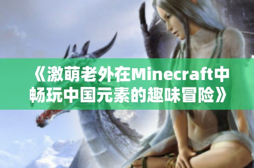 《激萌老外在Minecraft中畅玩中国元素的趣味冒险》