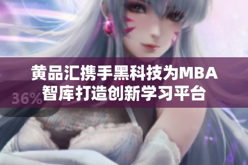 黄品汇携手黑科技为MBA智库打造创新学习平台