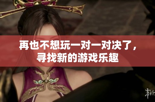 再也不想玩一对一对决了，寻找新的游戏乐趣