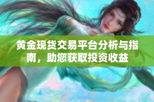 黄金现货交易平台分析与指南，助您获取投资收益