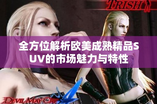 全方位解析欧美成熟精品SUV的市场魅力与特性