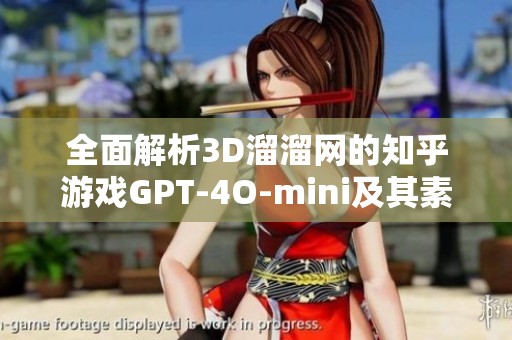 全面解析3D溜溜网的知乎游戏GPT-4O-mini及其素材下载方法